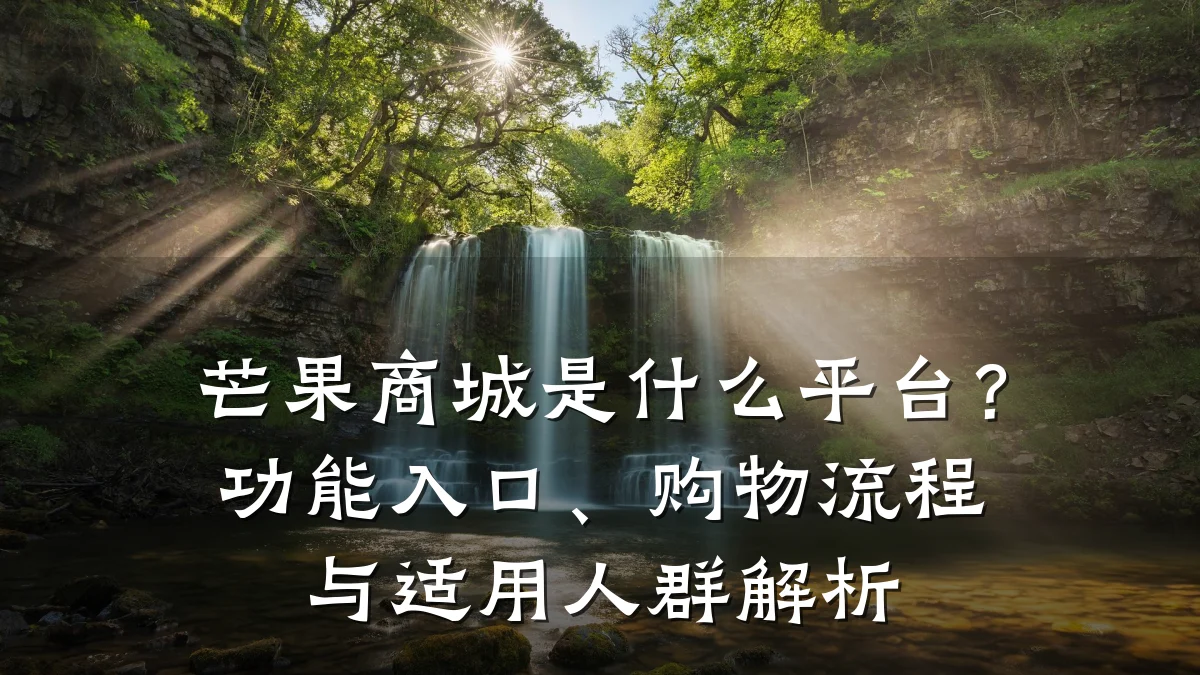 芒果商城是什么平台?功能入口、购物流程与适用人群解析