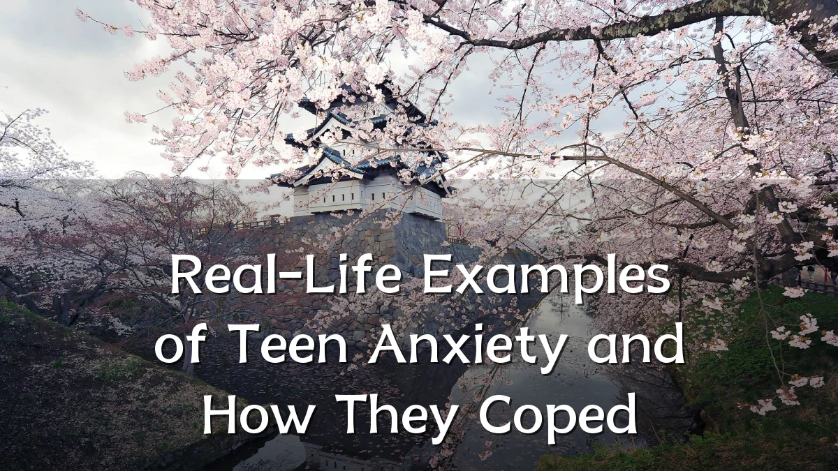 Real-Life Examples of Teen Anxiety and How They Coped