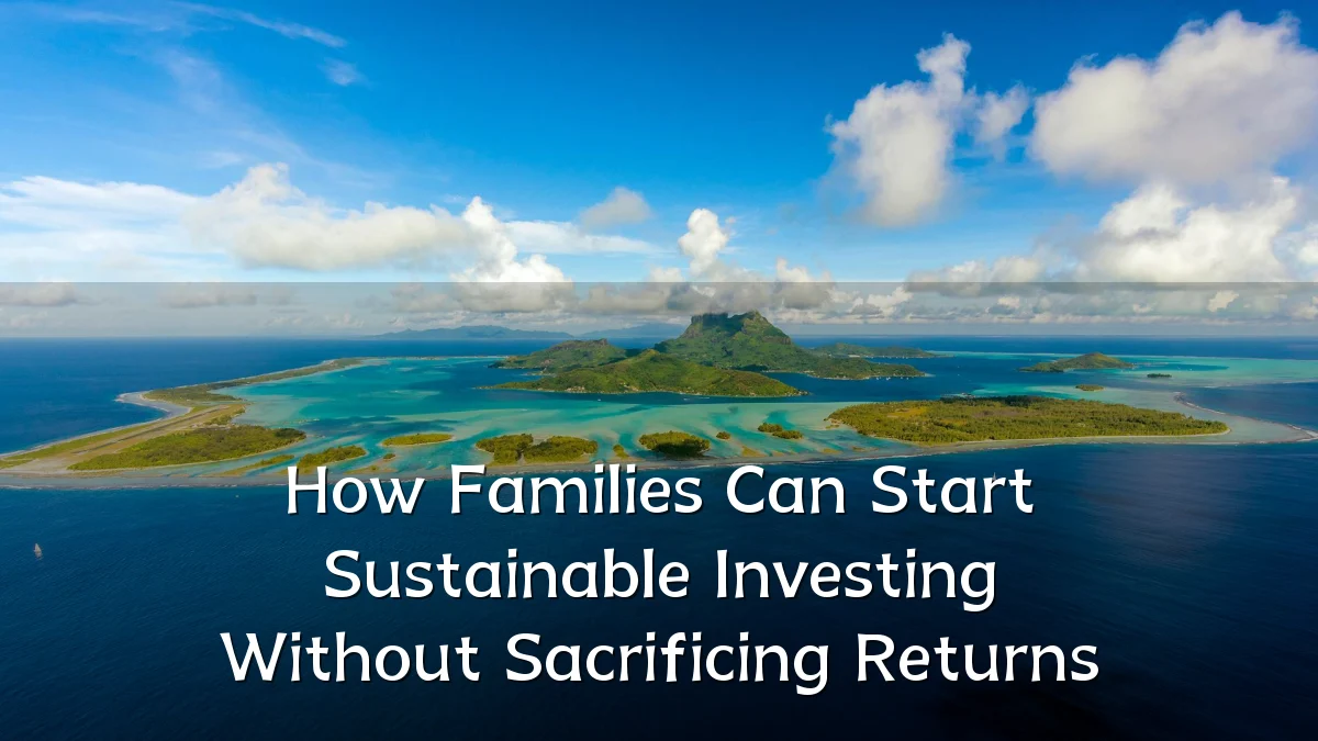 How Families Can Start Sustainable Investing Without Sacrificing Returns