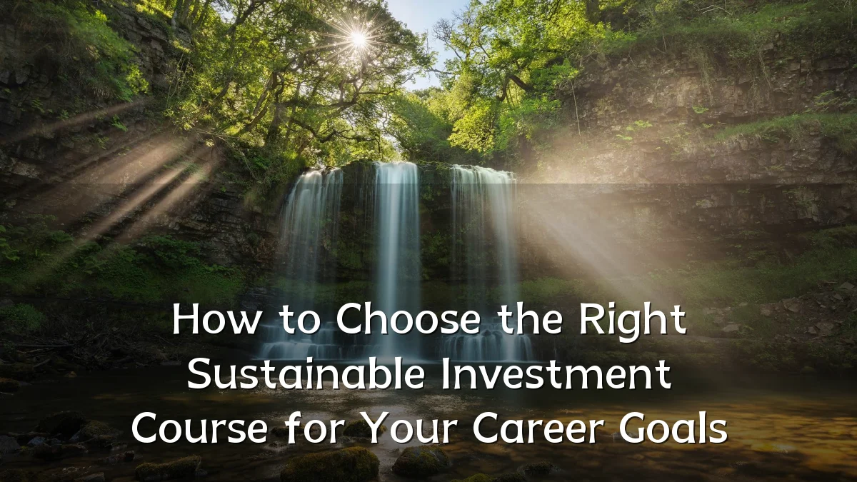How to Choose the Right Sustainable Investment Course for Your Career Goals