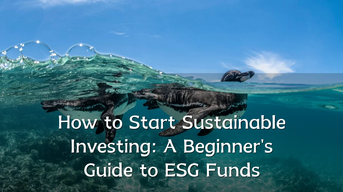 How to Start Sustainable Investing: A Beginner's Guide to ESG Funds