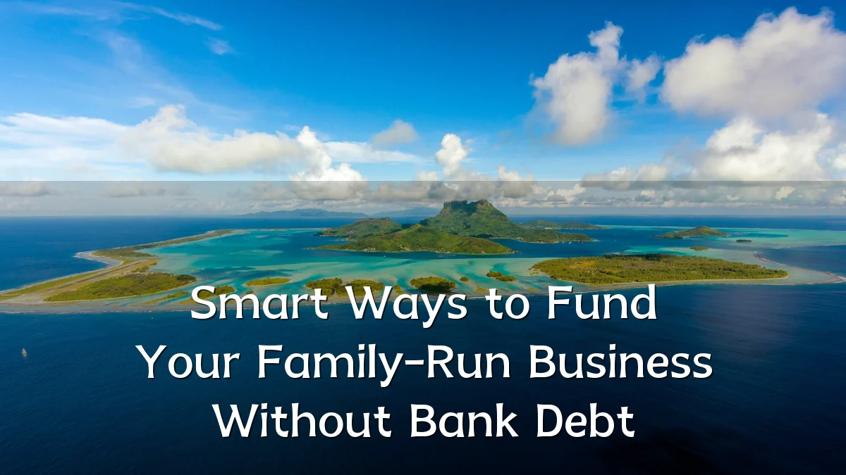 Smart Ways to Fund Your Family-Run Business Without Bank Debt