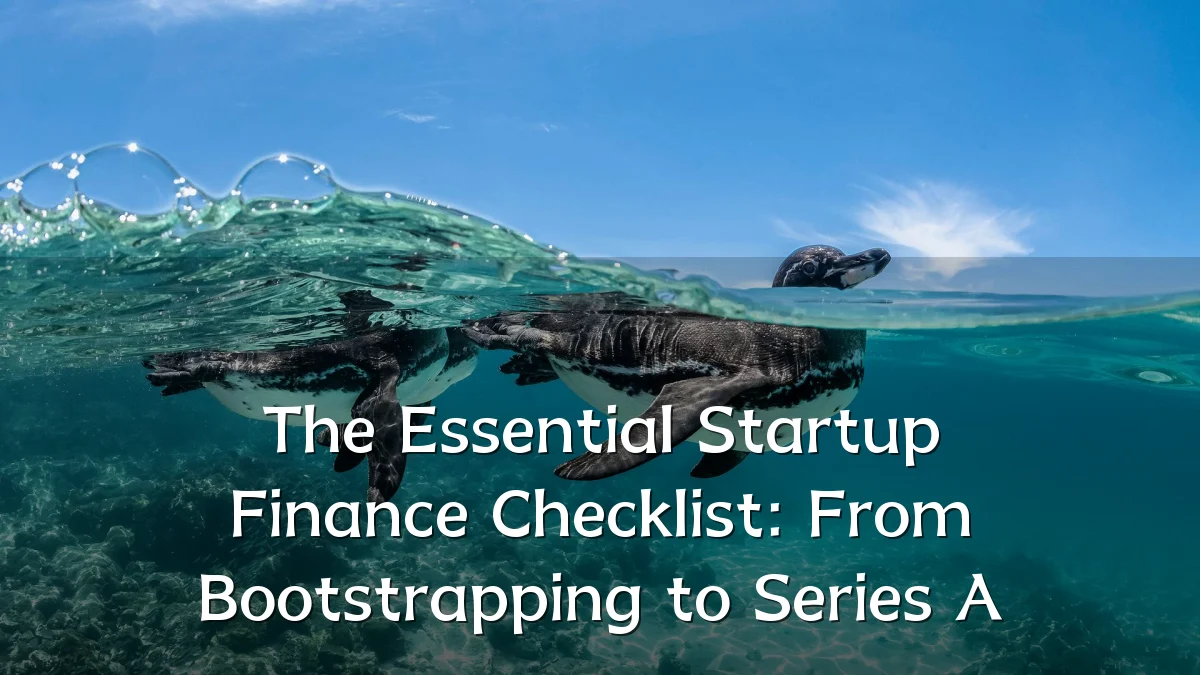 The Essential Startup Finance Checklist: From Bootstrapping to Series A