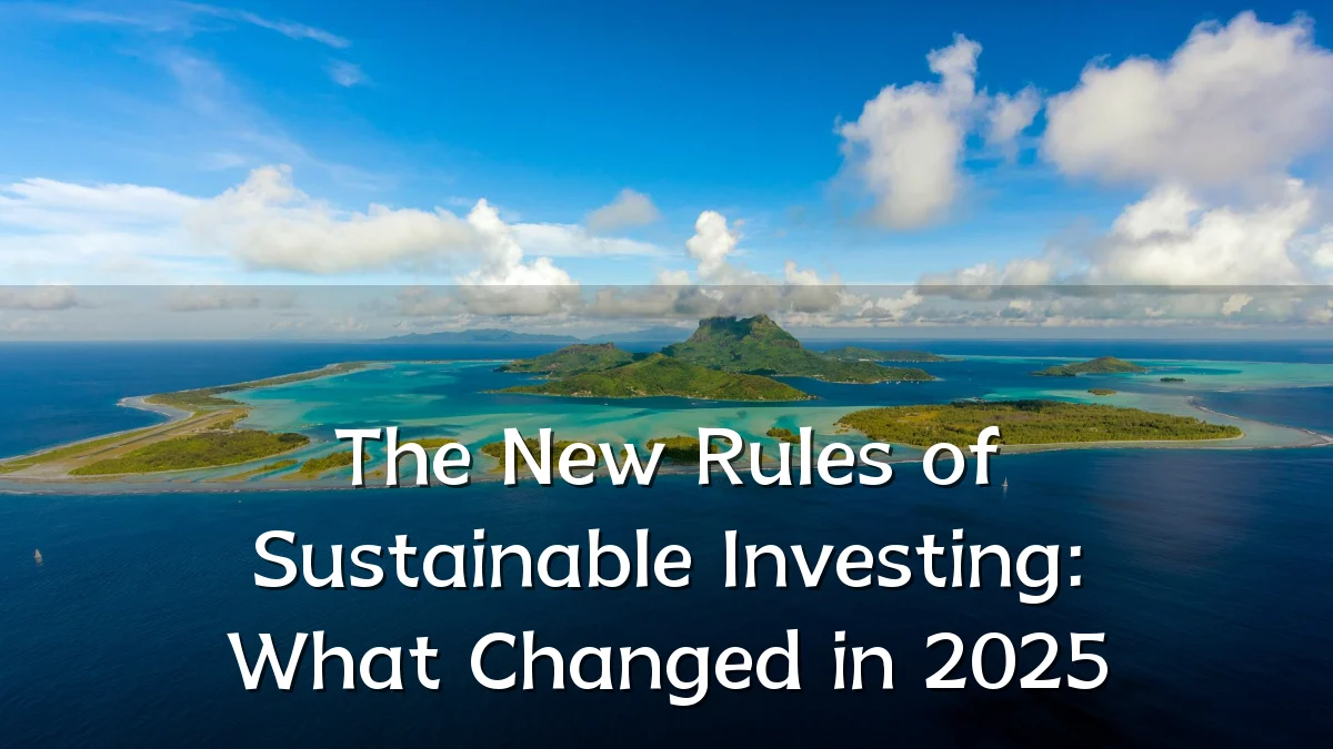 The New Rules of Sustainable Investing: What Changed in 2025