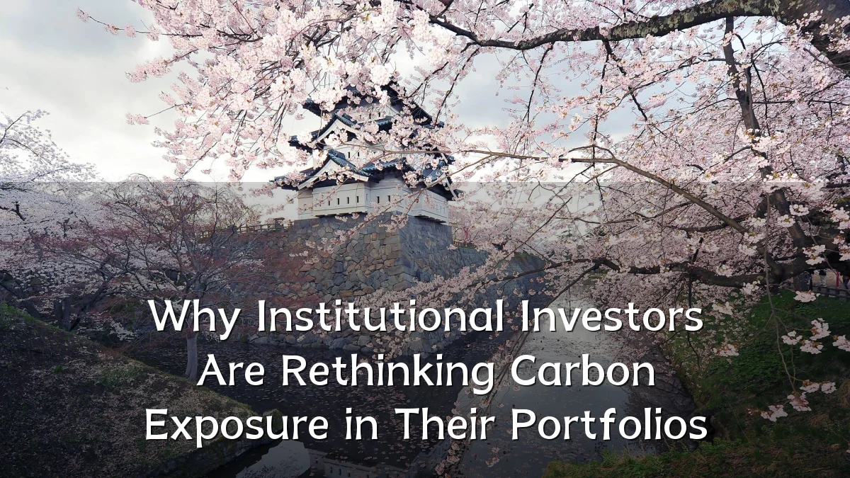 Why Institutional Investors Are Rethinking Carbon Exposure in Their Portfolios
